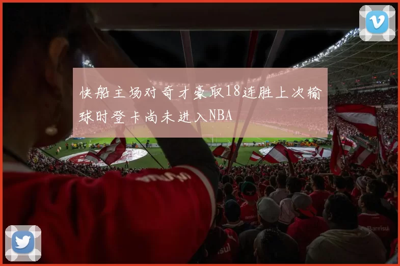 快船主场对奇才豪取18连胜上次输球时登卡尚未进入NBA