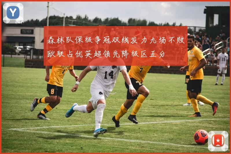 森林队保级争冠双线发力九场不败欧联占优英超领先降级区五分