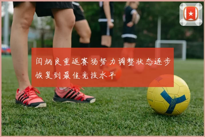 闫炳良重返赛场努力调整状态逐步恢复到最佳竞技水平