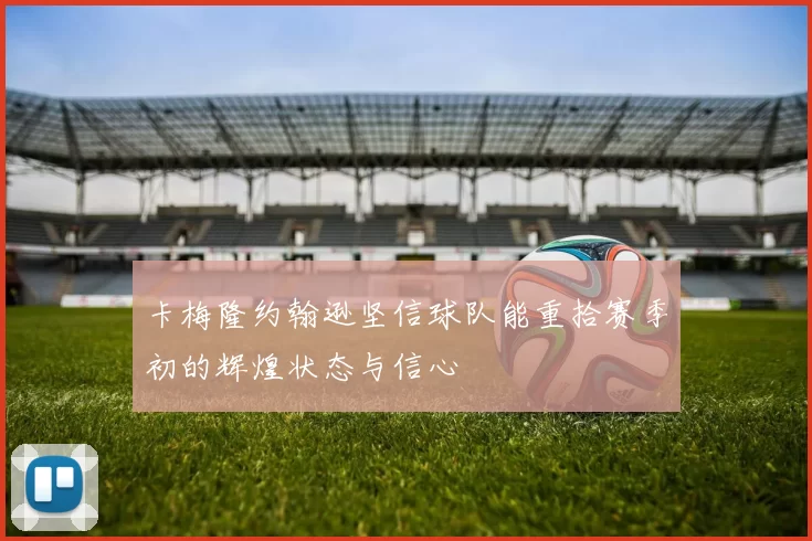 卡梅隆约翰逊坚信球队能重拾赛季初的辉煌状态与信心