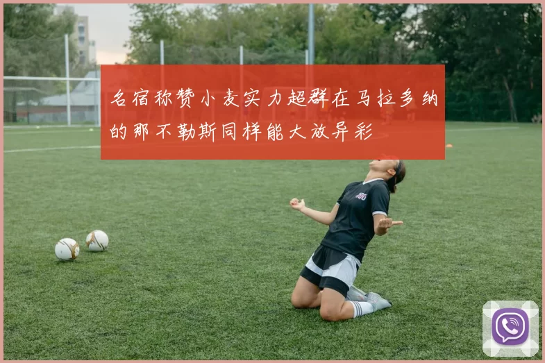 名宿称赞小麦实力超群在马拉多纳的那不勒斯同样能大放异彩