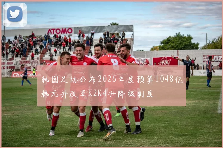 韩国足协公布2026年度预算1048亿韩元并改革K2K4升降级制度