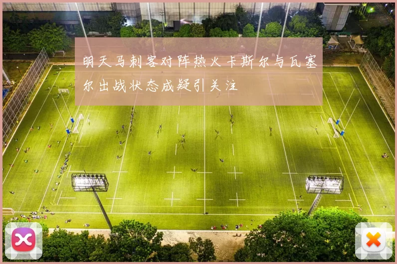 明天马刺客对阵热火卡斯尔与瓦塞尔出战状态成疑引关注